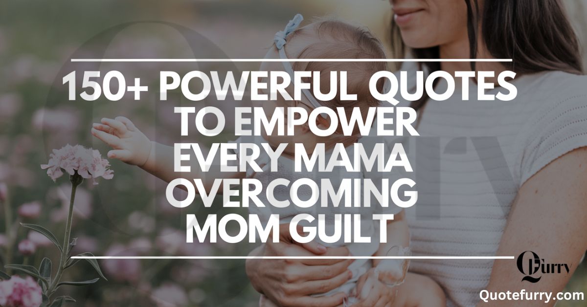 150+ Mom Guilt Quotes to Uplift and Empower Every Mama