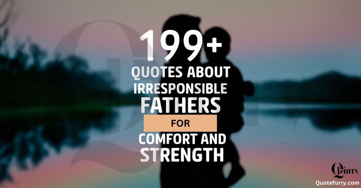 199+ Quotes About Irresponsible Fathers for Comfort and Strength