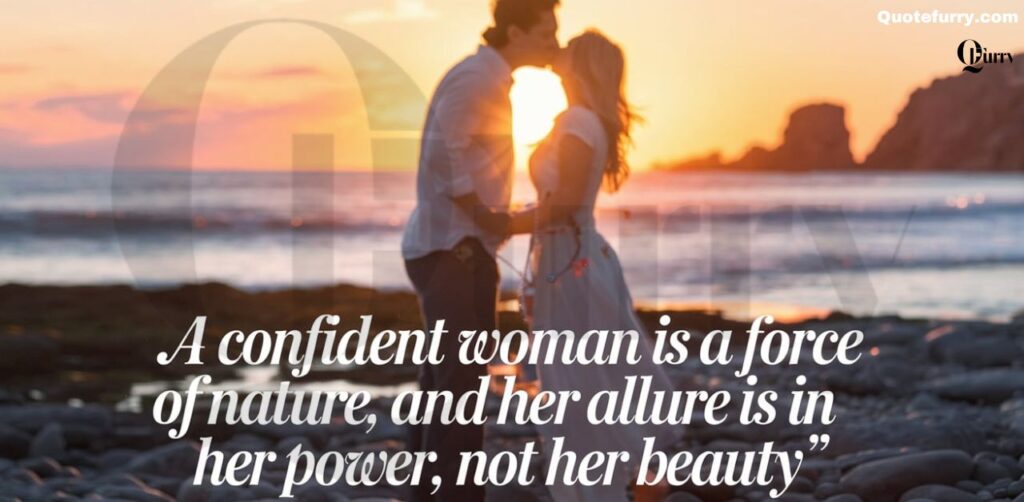 A confident woman is a force of nature, and her allure is in her power, not her beauty