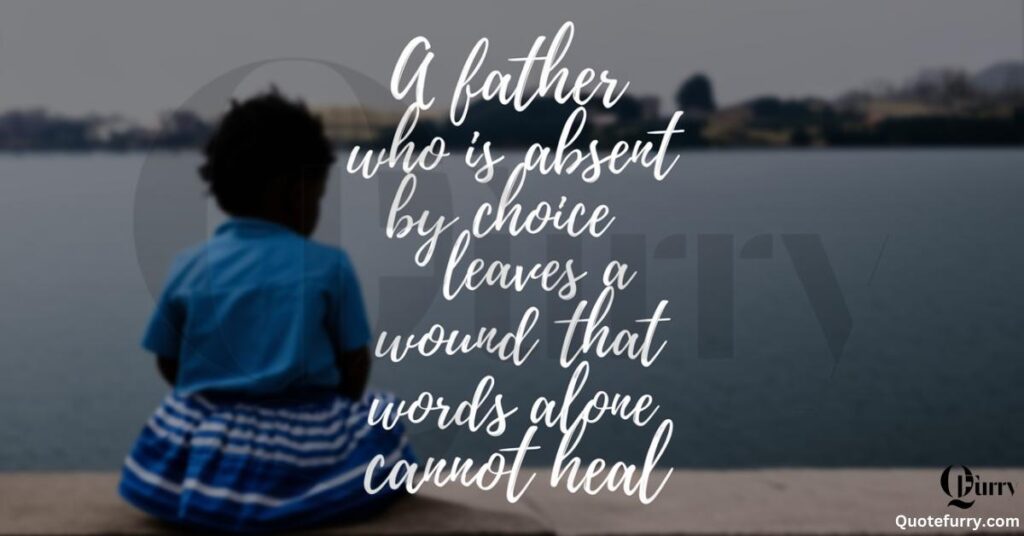 A father who is absent by choice leaves a wound that words alone cannot heal