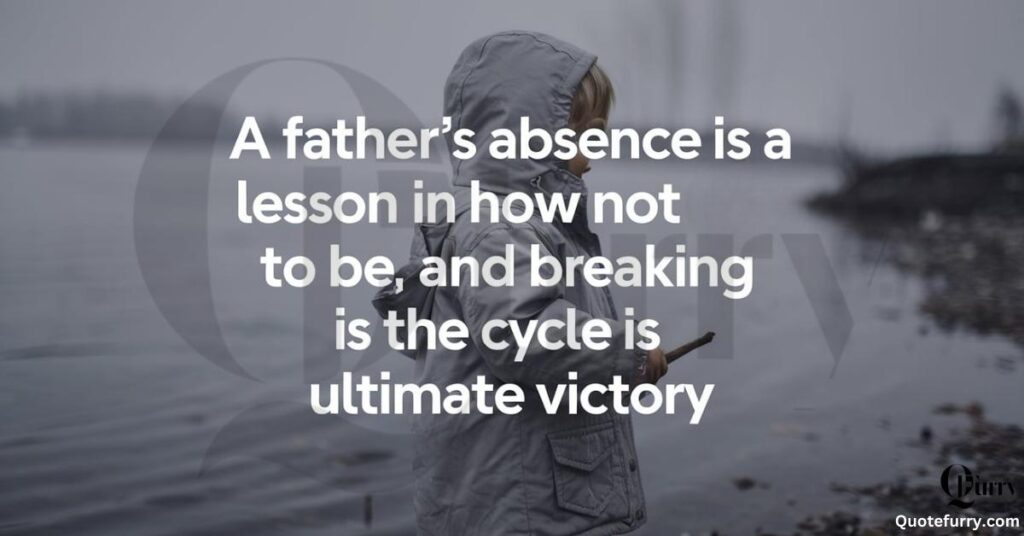 A father’s absence is a lesson in how not to be, and breaking the cycle is the ultimate victory