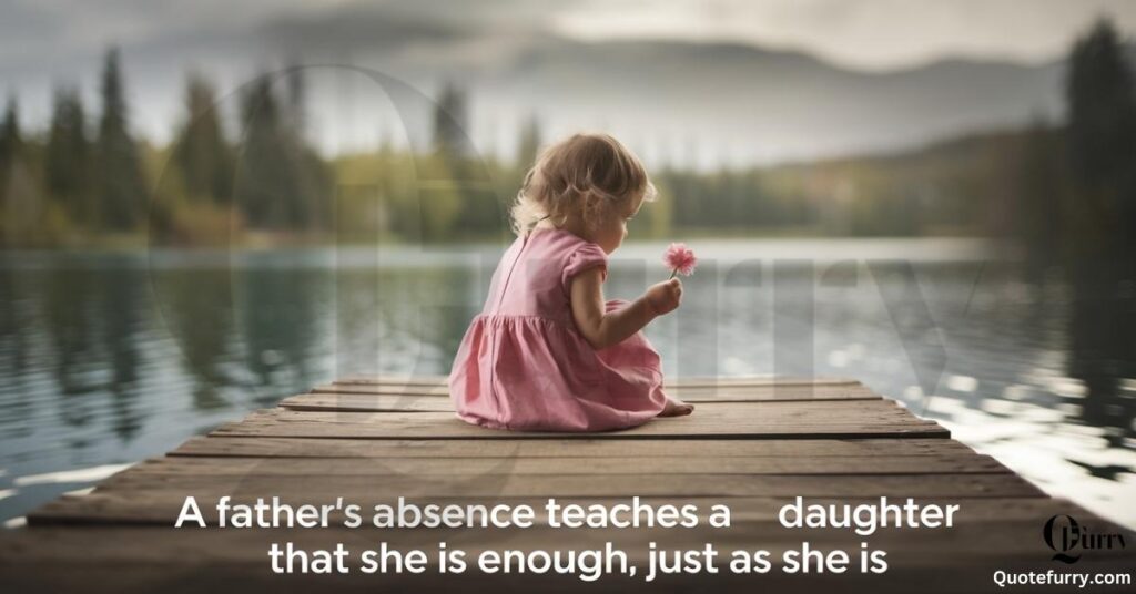 A father’s absence teaches a daughter that she is enough, just as she is