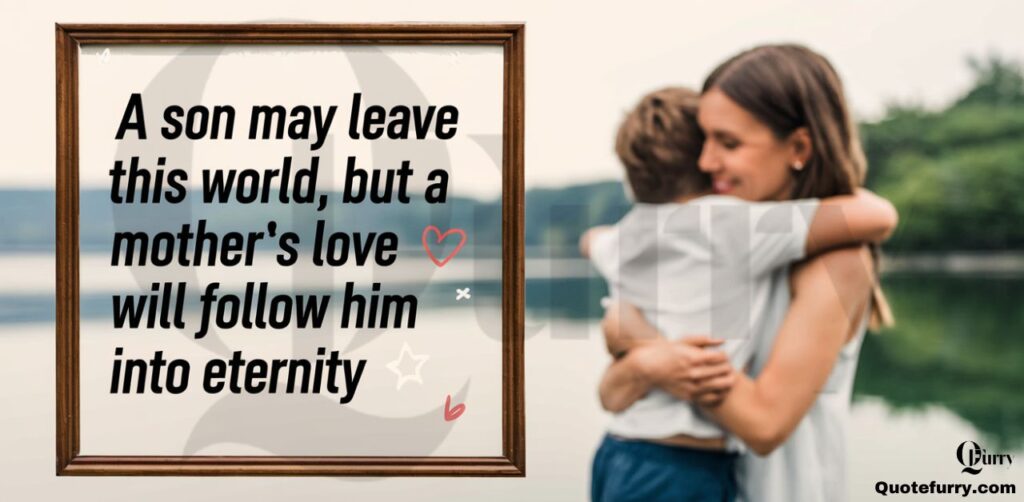 A son may leave this world, but a mother’s love will follow him into eternity