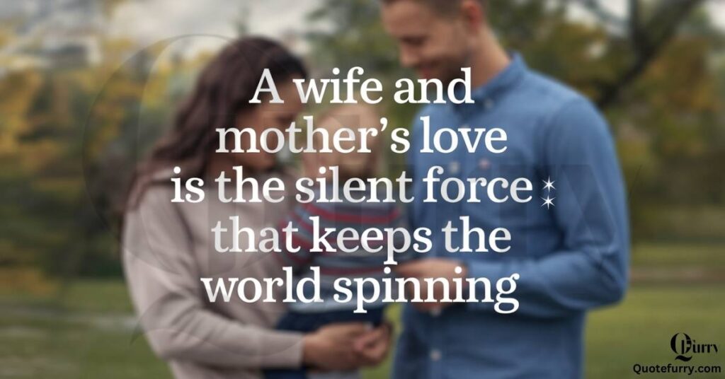 A wife and mother’s love is the silent force that keeps the world spinning