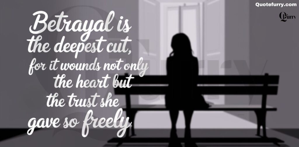 Betrayal is the deepest cut, for it wounds not only the heart but the trust she once gave so freely