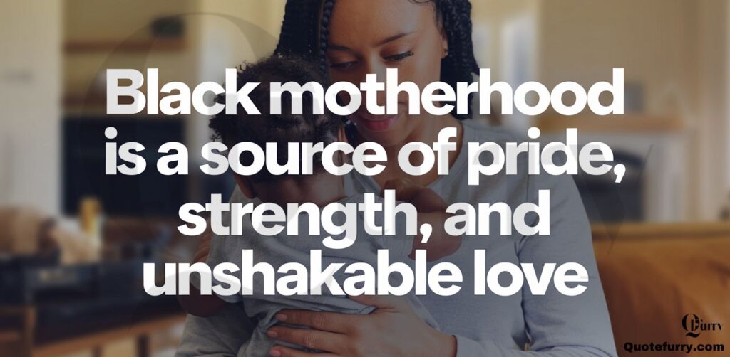 Black motherhood is a source of pride, strength, and unshakable love