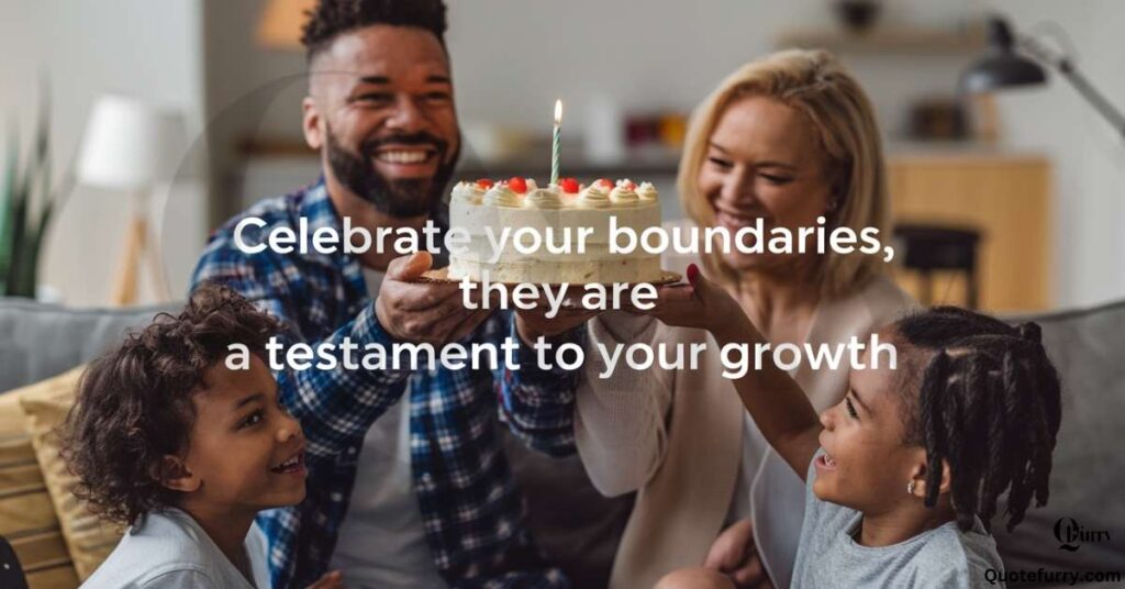 Celebrate your boundaries, they are a testament to your growth