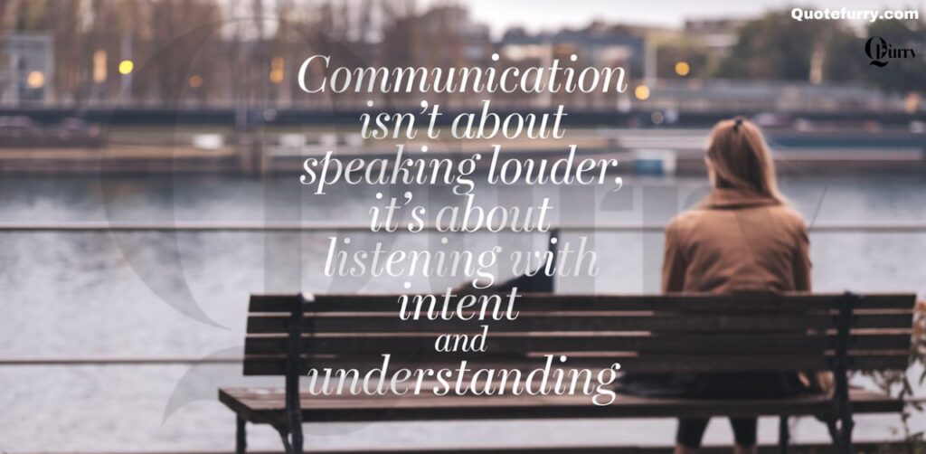 Communication isn’t about speaking louder, it’s about listening with intent and understanding