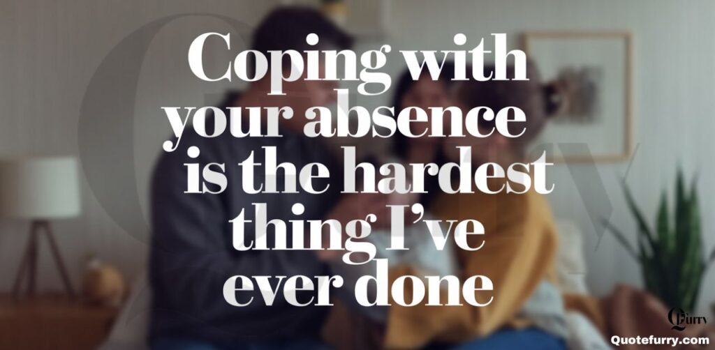 Coping with your absence is the hardest thing I’ve ever done