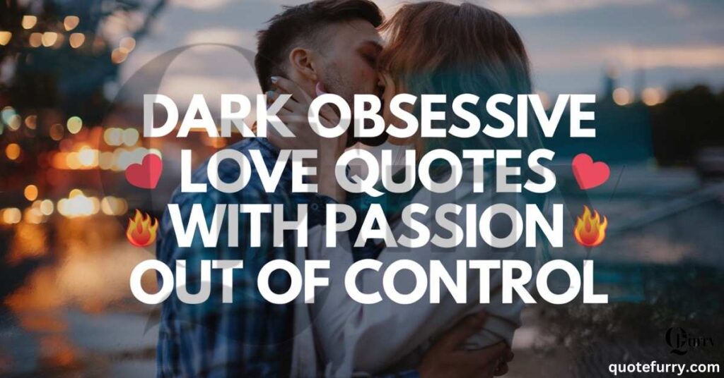 Dark Obsessive Love Quotes with Passion Out of Control