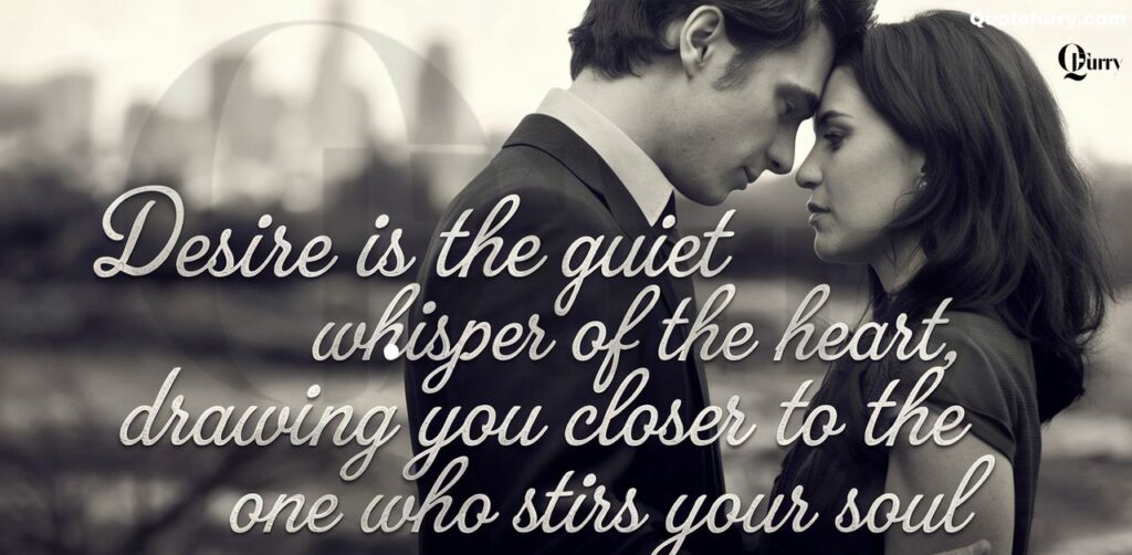 Desire is the quiet whisper of the heart, drawing you closer to the one who stirs your soul