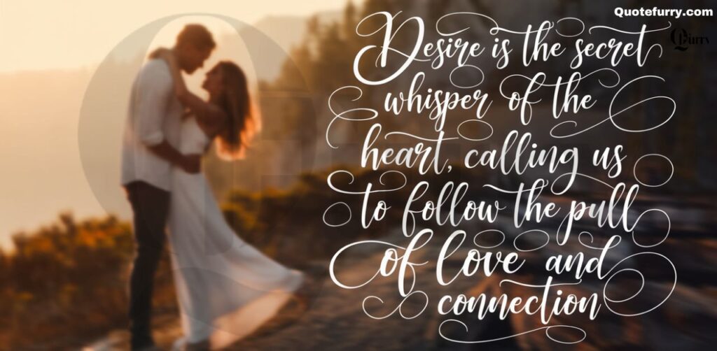 Desire is the secret whisper of the heart, calling us to follow the pull of love and connection