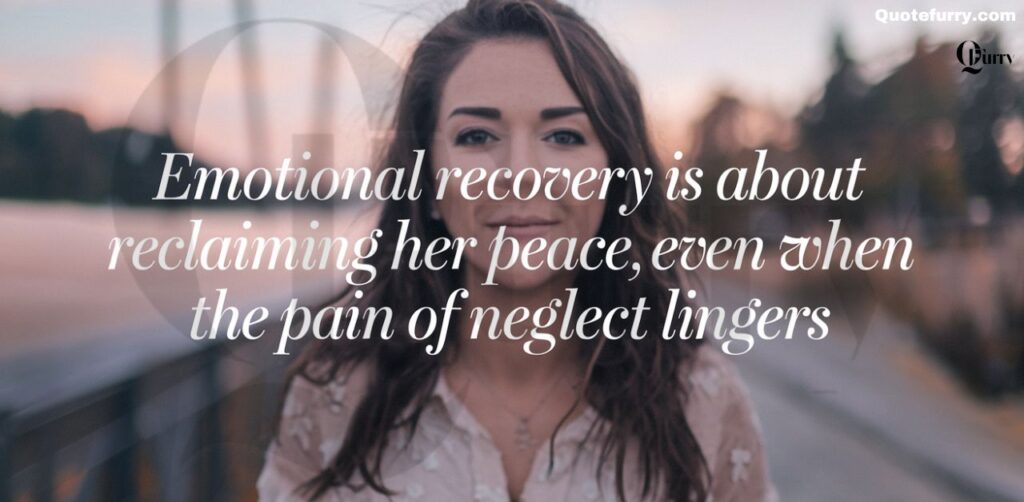 Emotional recovery is about reclaiming her peace, even when the pain of neglect lingers