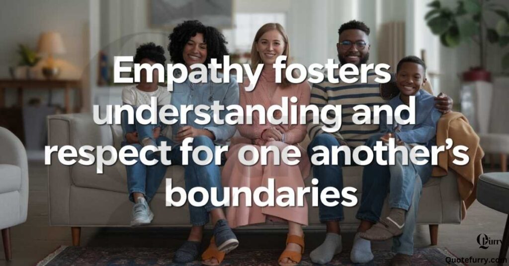 Empathy fosters understanding and respect for one another’s boundaries