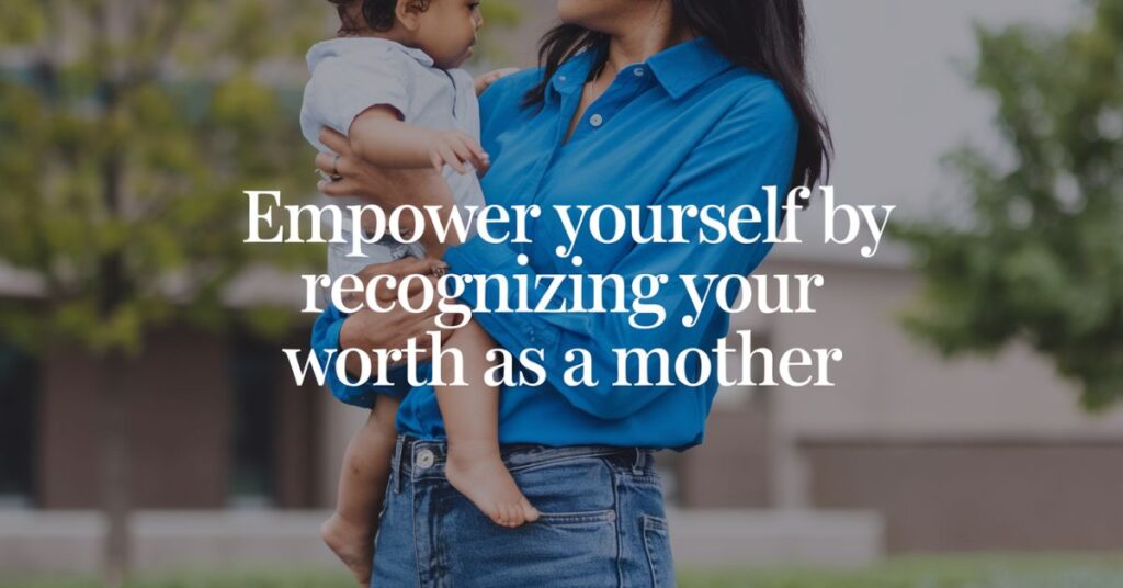 Empower yourself by recognizing your worth as a mother