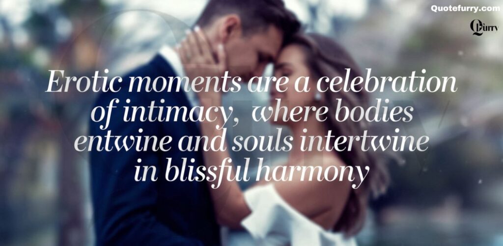 "Erotic moments are a celebration of intimacy, where bodies entwine and souls intertwine in blissful harmony."