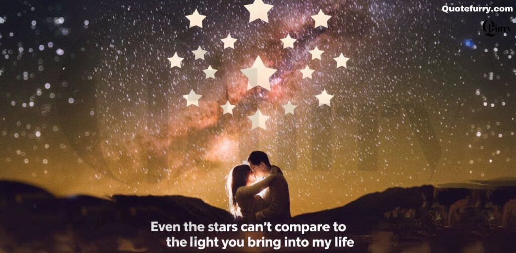 Even the stars can’t compare to the light you bring into my life