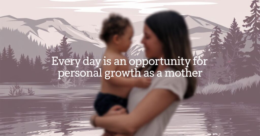 Every day is an opportunity for personal growth as a mother.