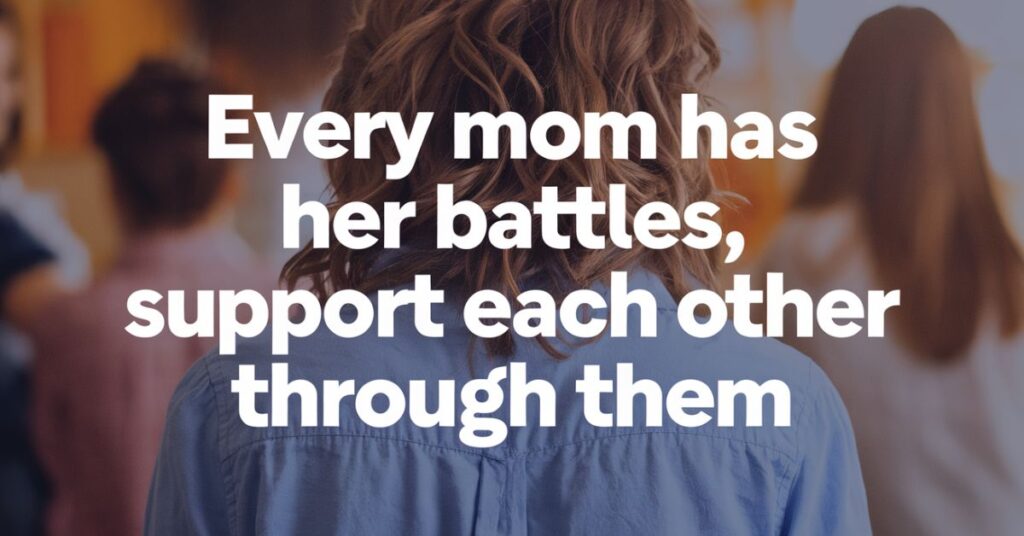 Every mom has her battles, support each other through them