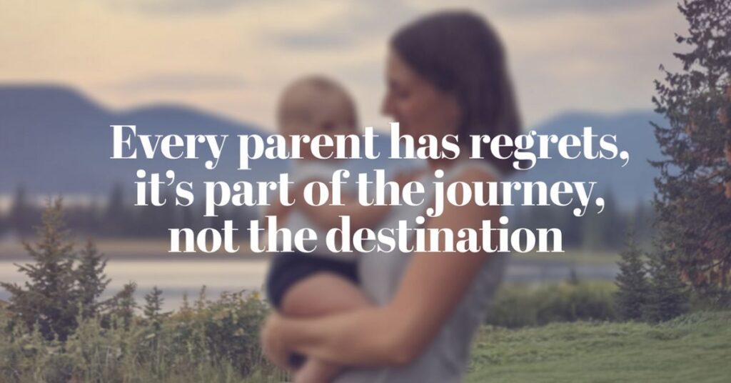 Every parent has regrets, it’s part of the journey, not the destination