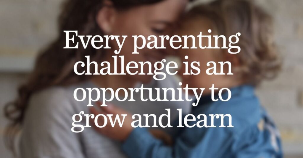 Every parenting challenge is an opportunity to grow and learn