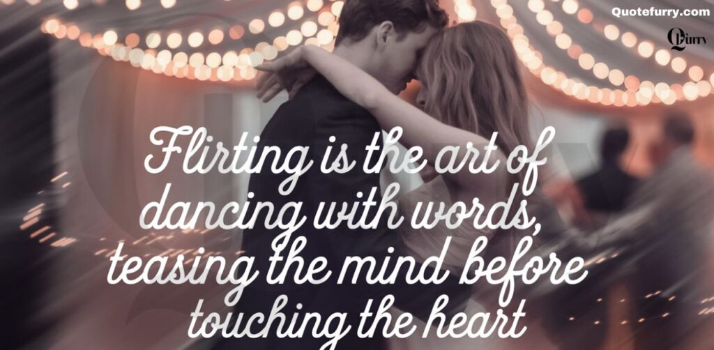 Flirting is the art of dancing with words, teasing the mind before touching the heart