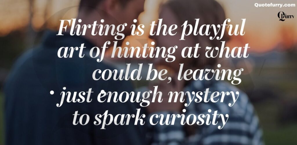 Flirting is the playful art of hinting at what could be, leaving just enough mystery to spark curiosity