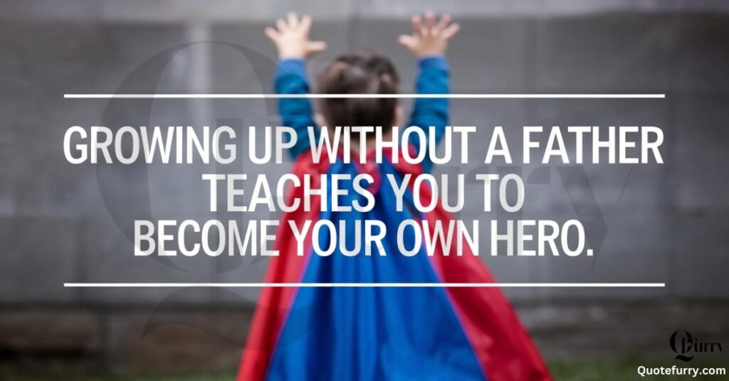 Growing up without a father teaches you to become your own hero