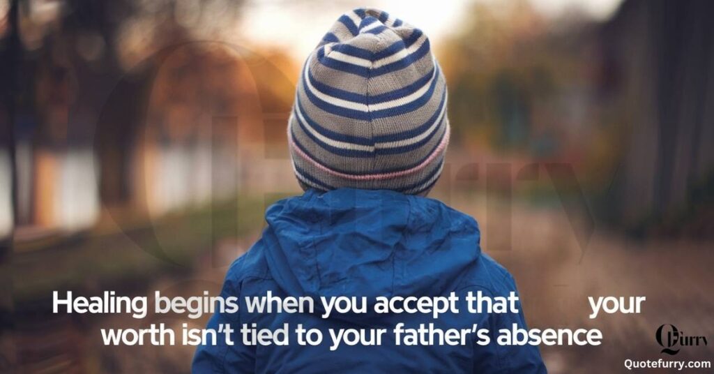 Healing begins when you accept that your worth isn’t tied to your father’s absence