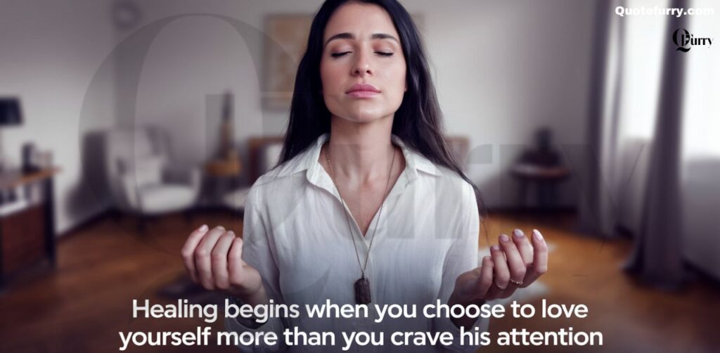 Healing begins when you choose to love yourself more than you crave his attention