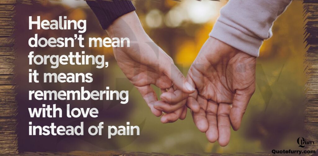 Healing doesn’t mean forgetting, it means remembering with love instead of pain