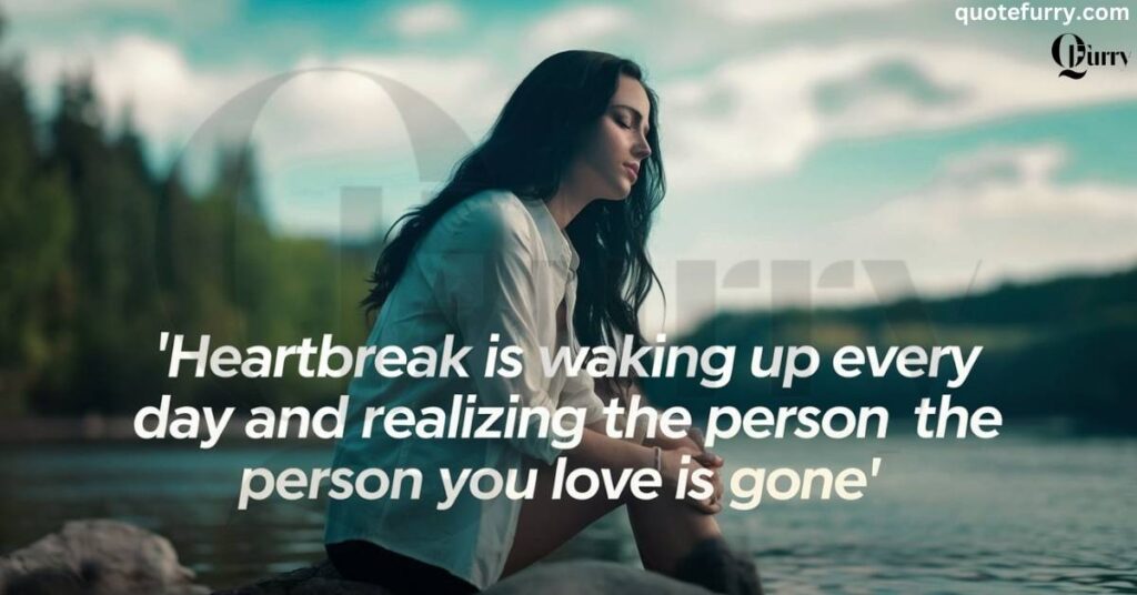 Heartbreak is waking up every day and realizing the person you love is gone