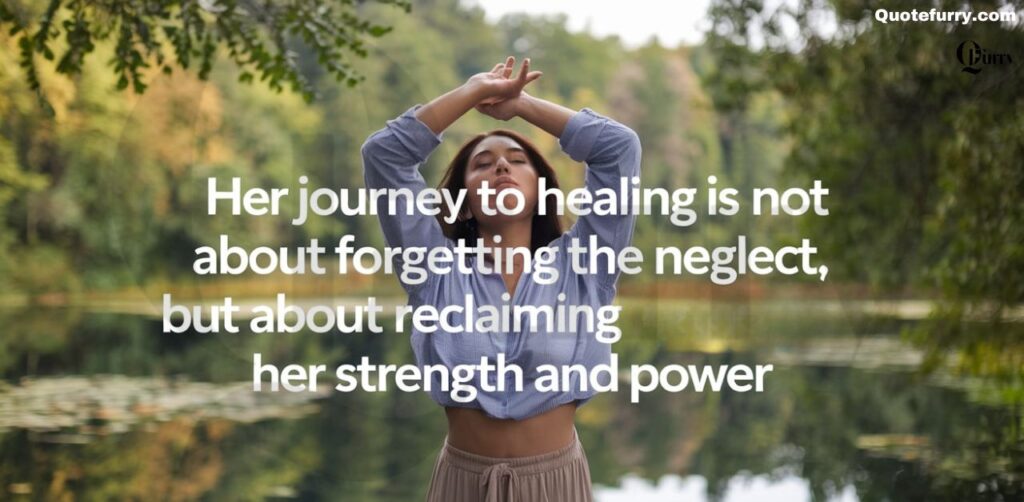 Her journey to healing is not about forgetting the neglect, but about reclaiming her strength and power