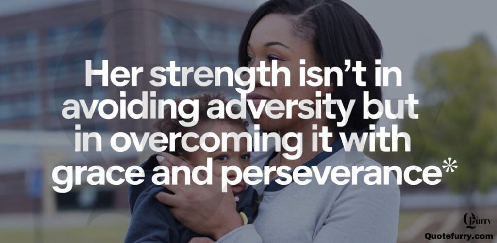 Her strength isn’t in avoiding adversity but in overcoming it with grace and perseverance