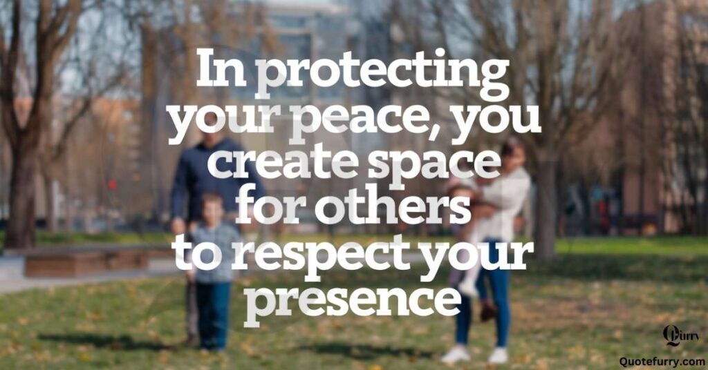 In protecting your peace, you create space for others to respect your presence