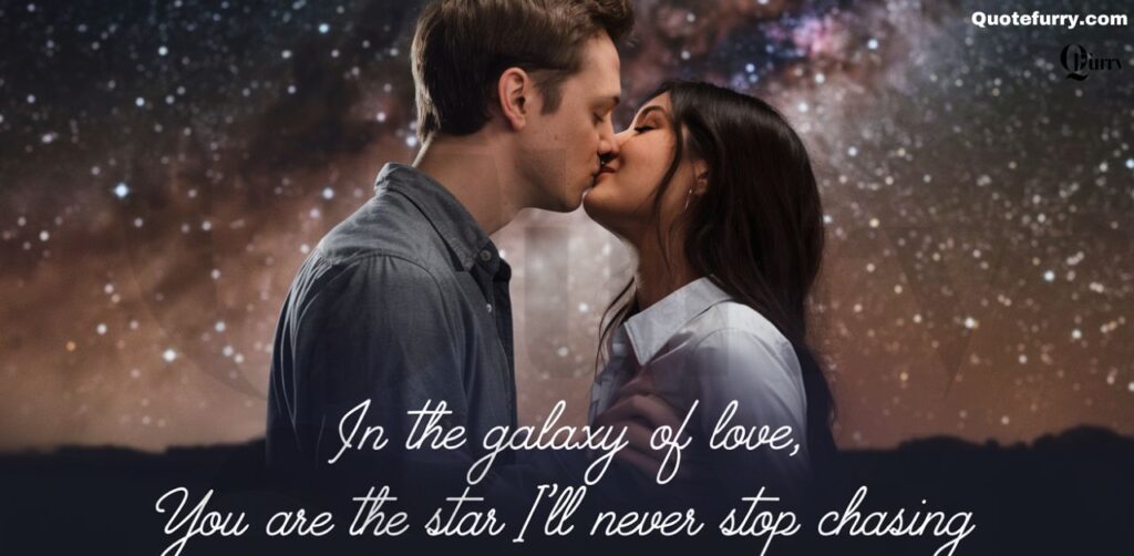 In the galaxy of love, you are the star I’ll never stop chasing