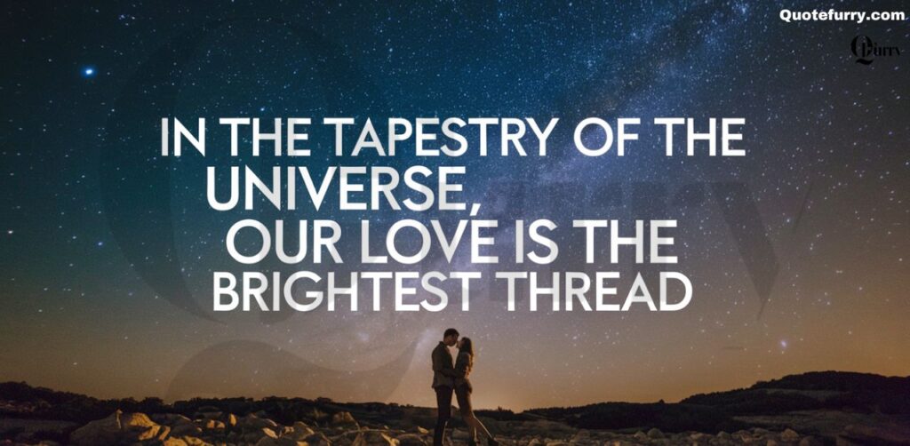 In the tapestry of the universe, our love is the brightest thread