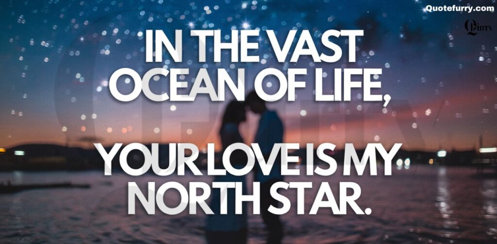 In the vast ocean of life, your love is my North Star