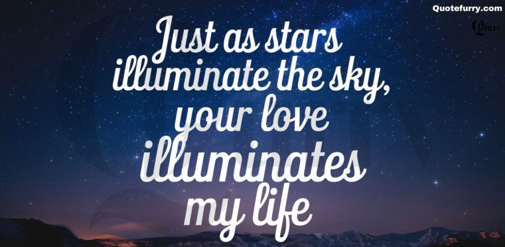 Just as stars illuminate the sky, your love illuminates my life