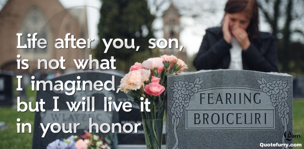 Life after you, son, is not what I imagined, but I will live it in your honor