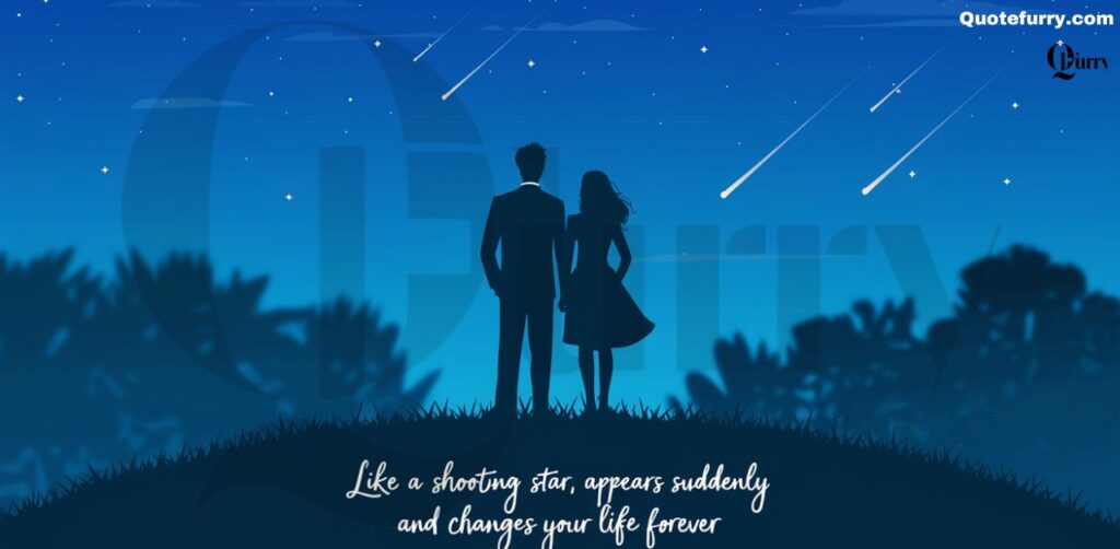 Like a shooting star, love appears suddenly and changes your life forever