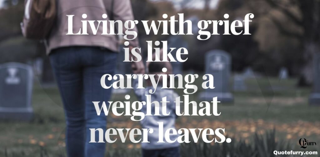 Living with grief is like carrying a weight that never leaves