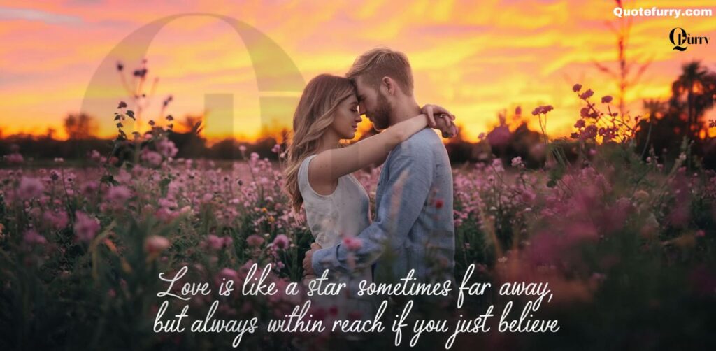 Love is like a star sometimes far away, but always within reach if you just believe