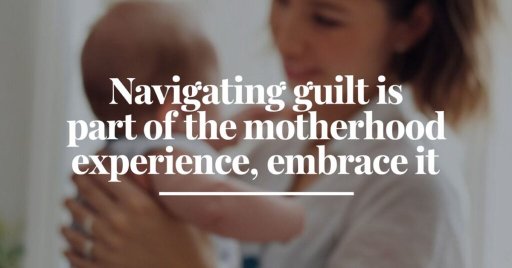 Navigating guilt is part of the motherhood experience, embrace it