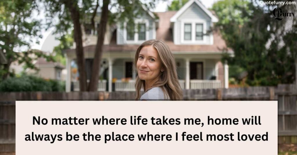 No matter where life takes me, home will always be the place where I feel most loved