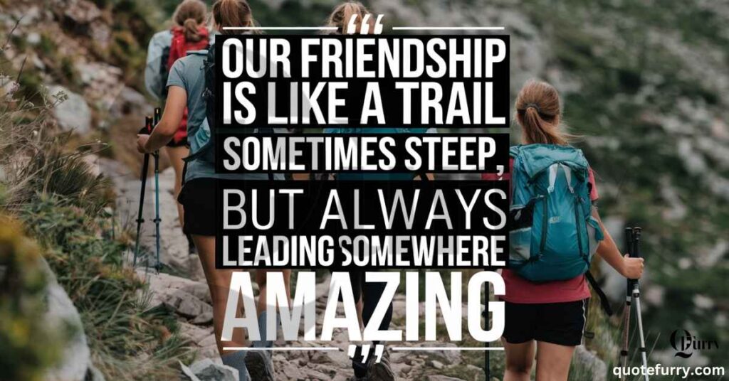 Our friendship is like a trail, sometimes steep, but always leading somewhere amazing