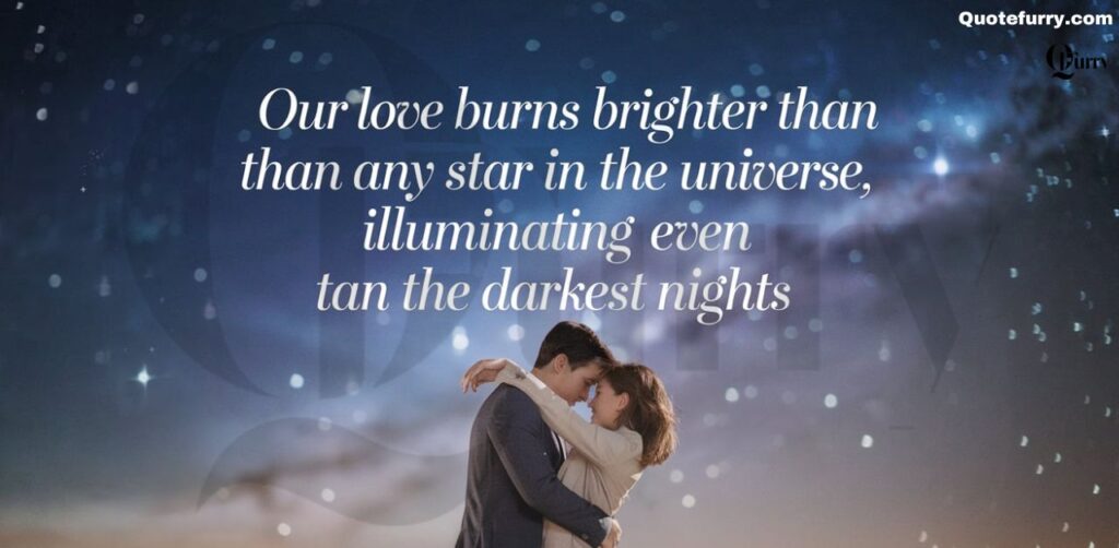 Our love burns brighter than any star in the universe, illuminating even the darkest nights