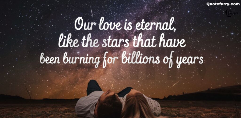 Our love is eternal, like the stars that have been burning for billions of years