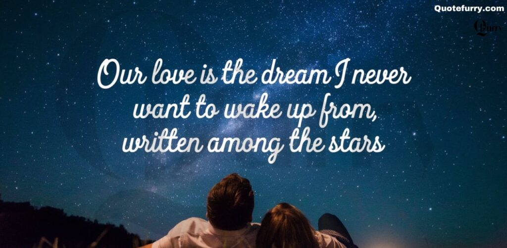 Our love is the dream I never want to wake up from, written among the stars