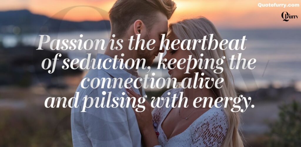 "Passion is the heartbeat of seduction, keeping the connection alive and pulsing with energy."